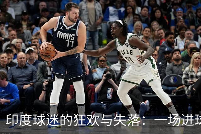 印度球迷的狂欢与失落：一场进球的勇敢尝试