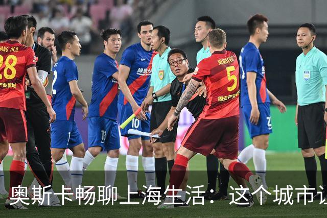 奥斯卡畅聊上海生活：这个城市让我乐不思蜀