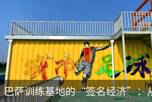 巴萨训练基地的“签名经济”：从15欧到财富的华丽逆袭