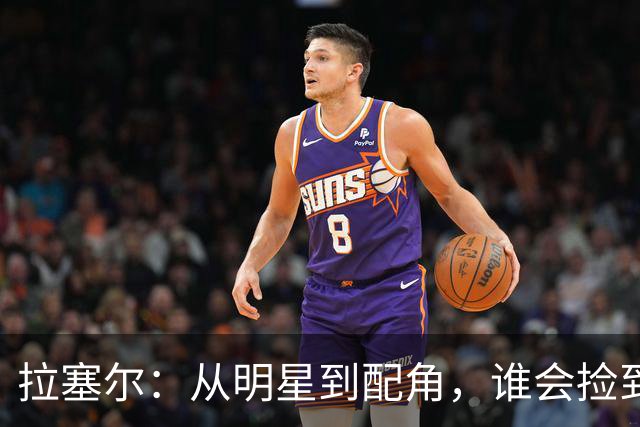 拉塞尔：从明星到配角，谁会捡到这颗潜力股？