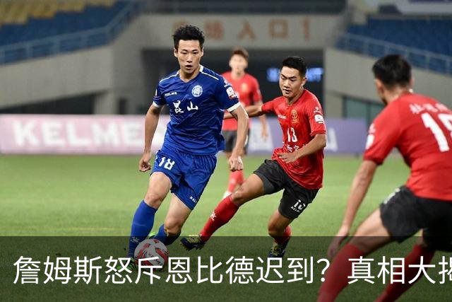 詹姆斯怒斥恩比德迟到？真相大揭秘！