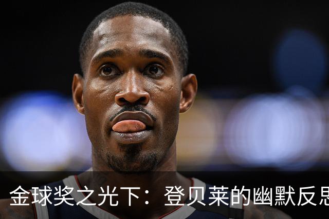 金球奖之光下：登贝莱的幽默反思与现实调侃