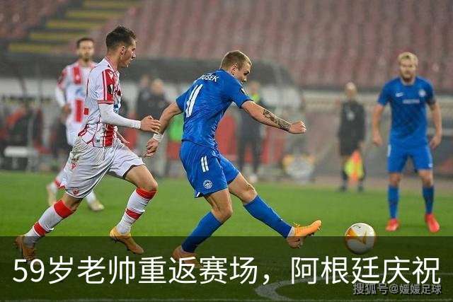 59岁老帅重返赛场，阿根廷庆祝“收复失地”！
